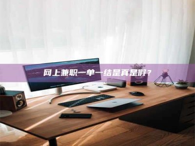 贵州网上兼职一单一结是真是假？