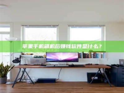 贵州苹果手机刷机后赚钱软件是什么？