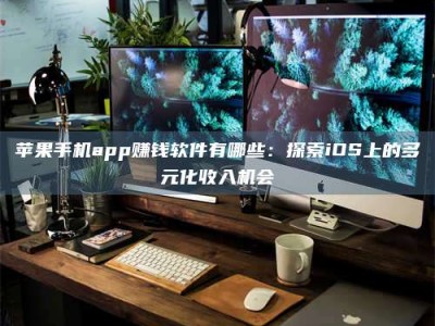贵州苹果手机app赚钱软件有哪些：探索iOS上的多元化收入机会