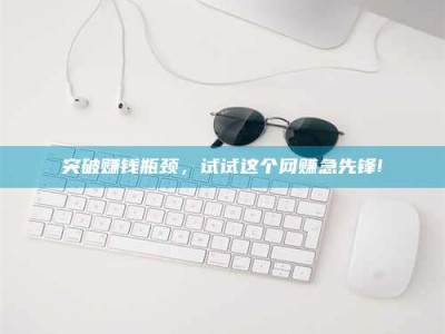 贵州突破赚钱瓶颈，试试这个网赚急先锋!