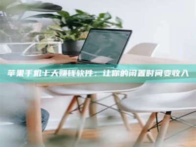 贵州苹果手机十大赚钱软件：让你的闲置时间变收入