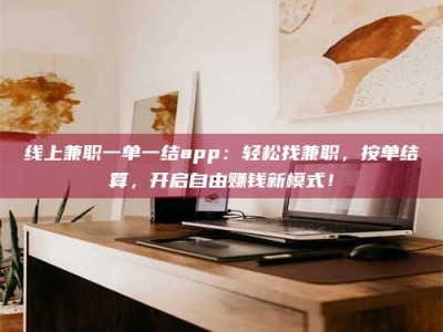 贵州线上兼职一单一结app：轻松找兼职，按单结算，开启自由赚钱新模式！
