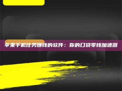贵州苹果手机任务赚钱的软件：你的口袋零钱加速器