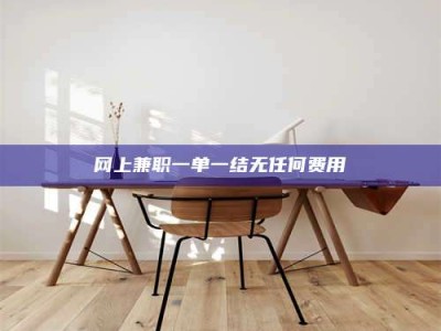 贵州网上兼职一单一结无任何费用