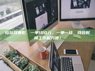 贵州拉勾网兼职，一单100元，一单一结，找短时间工作超方便！