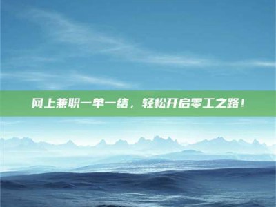 贵州网上兼职一单一结，轻松开启零工之路！