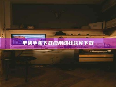 贵州苹果手机下载应用赚钱软件下载