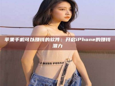 贵州苹果手机可以赚钱的软件：开启iPhone的赚钱潜力