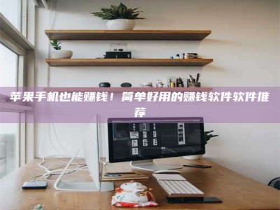 贵州苹果手机也能赚钱！简单好用的赚钱软件软件推荐