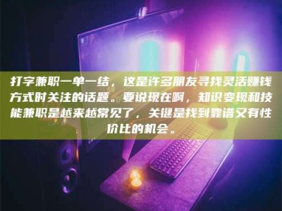 贵州打字兼职一单一结，这是许多朋友寻找灵活赚钱方式时关注的话题。要说现在啊，知识变现和技能兼职是越来越常见了，关键是找到靠谱又有性价比的机会。