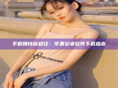 贵州手机赚钱新路径：苹果安卓软件下载指南