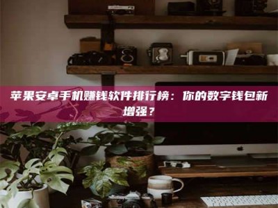 贵州苹果安卓手机赚钱软件排行榜：你的数字钱包新增强？