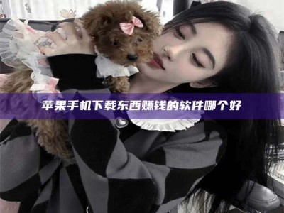 贵州苹果手机下载东西赚钱的软件哪个好