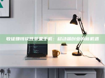 贵州收徒赚钱软件苹果手机：移动端创业的新机遇