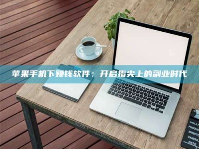 贵州苹果手机下赚钱软件：开启指尖上的副业时代